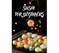 Sushi for beginners: Simple Quick and Easy Homemade Japanese Sushirolls Recipe Book, Asian kitchen guide