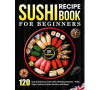 Sushi Recipe Book For Beginners UK Edition: 120 Easy & Delicious Sushi with UK Measurements - Rolls, Nigiri, Sashimi, Bowls, Burritos, and More!