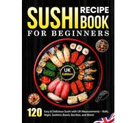 Sushi Recipe Book For Beginners UK Edition: 120 Easy & Delicious Sushi with UK Measurements - Rolls, Nigiri, Sashimi, Bowls, Burritos, and More!