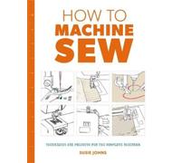 Susie Johns How to Machine Sew: Techniques and Projects for the Comp (Tascabile)