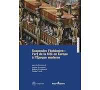 Suspendre l'éphémère: l'art de la fête en Europe à l'Époque moderne. Ediz. multilingue