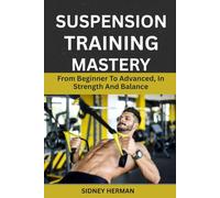 SUSPENSION TRAINING MASTERY: From Beginner To Advanced, In Strength And Balance