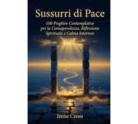 Sussurri di Pace: 100 Preghiere Contemplative per la Consapevolezza, Riflessione Spirituale e Calma Interiore