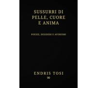 Sussurri di Pelle, Cuore e Anima: Poesie, Aforismi e Frammenti d’Anima