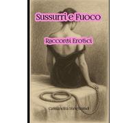 Sussurri & Fuoco - Racconti Erotici: Storie erotiche per adulti: racconti brevi di attrazione, piacere, tensione sessuale e seduzione scritta, per accendere corpo e immaginazione.