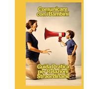 Sussurri Magici: Comunicare con i Bambini senza Urlare: Guida Pratica per Relazioni Straordinarie