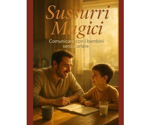 Sussurri Magici: Comunicare con i Bambini senza Urlare: Guida Pratica per Relazioni Straordinarie