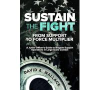 Sustain the Fight: From Support to Force Multiplier: A Junior Officer's Guide to Brigade Support Operations in Large-Scale Combat