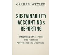 Sustainability Accounting & Reporting: A Comprehensive Guide: Integrating ESG Metrics Into Financial Performance and Disclosure
