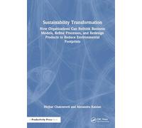 Sustainability Transformation: How Organizations Can Rethink Business Models, Refine Processes, and Redesign Products to Reduce Environmental Footprints