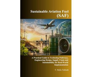 Sustainable Aviation Fuel (SAF): A Practical Guide to Technology Pathways, Engineering Design, Supply Chain and Sustainability for Real-World Implementation