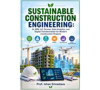 SUSTAINABLE CONSTRUCTION ENGINEERING: AI, BIM, IoT, Drones, Data Analytics, and Digital Transformation for Modern Construction Projects