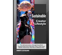 Sustainable Creator Lifestyle: The AI Automation Blueprint to End Content Burnout, Reclaim Your Time, and Build a Business That Runs Without You