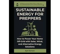Sustainable Energy For Preppers: How to Power Your Home Off-Grid with Solar, Wind, and Alternative Energy Solutions