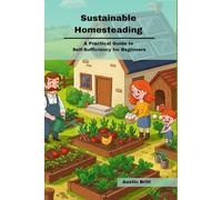 Sustainable Homesteading: A Practical Guide to Self-Sufficiency for Beginners