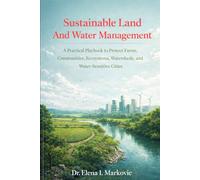 Sustainable Land And Water Management. A Practical Playbook to Protect Farms, Communities, Ecosystems, Watersheds, and Water-Sensitive Cities