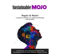Sustainable MOJO: Regain & Retain A positive mindset in a world overflowing with buzzkill. A practical, daily, step-by-step guide for reducing Stress, ... Anxiety, Depression and Fear of Success.