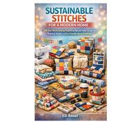 SUSTAINABLE STITCHES FOR A MODERN HOME: 30 Zero-Waste Sewing Projects to Upcycle Fabric Scraps into Practical, Stylish, and Eco-Friendly Home Essentials