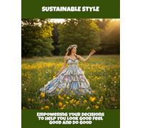 Sustainable Style: Empowering Your Decisions To Help You Look Good Feel Good And Do Good
