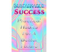 Sustainable Success - Practical Habits for a Better Future: Build a Better Future - Simple Habits for Growth and Well-Being