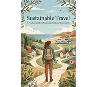 Sustainable Travel: A Practical Guide to Exploring the World Responsibly