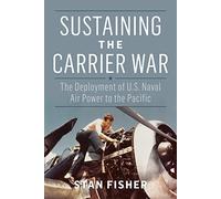 Sustaining the Carrier War: The Deployment of U.S. Naval Air Power to the Pacific