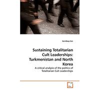 Sustaining Totalitarian Cult Leaderships: Turkmenistan and North Korea: A critical analysis of the politics of Totalitarian Cult Leaderships