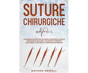 Suture Chirurgiche: Un Manuale Pratico sui Nodi Chirurgici e sulle Tecniche di Sutura Utilizzate in Pronto Soccorso, Chirurgia, e Medicina Generale