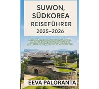 SUWON, SÜDKOREA REISEFÜHRER 2025-2026: Entdecke die besten Sehenswürdigkeiten, die lokale Kultur, authentische Küche und praktische Tipps für deine Reise nach Suwon