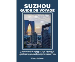 SUZHOU GUIDE DE VOYAGE: À la découverte de Suzhou : Le cœur classique du Jiangnan, où voies navigables, jardins et traditions façonnent le patrimoine artistique vivant de la Chine