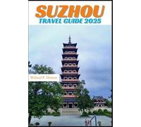 SUZHOU TRAVEL GUIDE 2025: Your Essential Companion to Iconic Landmarks, Hidden Gems and Discovering New Horizons