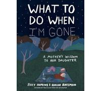 What to Do When I'm Gone: A Mother's Wisdom to Her Daughter by Suzy Hopkins