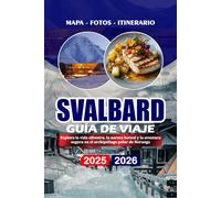 SVALBARD GUÍA DE VIAJE 2025/2026: Explora la vida silvestre, la aurora boreal y la aventura segura en el archipiélago polar de Noruega