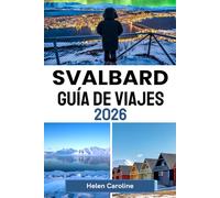 SVALBARD Guía de viajes 2026: Los mejores lugares de interés, estancias y sabores de Svalbard en una sola guía