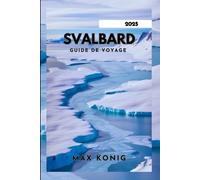 SVALBARD GUIDE DE VOYAGE 2025: Explorez la beauté incomparable du cercle polaire arctique.