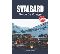 SVALBARD GUIDE DE VOYAGE 2026: Svalbard : Aventures, faune et merveilles à la lisière de l'Arctique