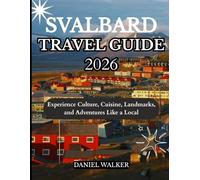 SVALBARD TRAVEL GUIDE 2026: Experience Culture, Cuisine, Landmarks, and Adventures Like a Local