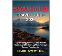 SVALBARD TRAVEL GUIDE 2026: Explore Longyearbyen, Arctic Wildlife, Glaciers, and Northern Lights in Norway’s Remote Polar Frontier