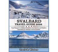 SVALBARD TRAVEL GUIDE 2026: Your Passport to Hidden Wonders, Local Secrets and Modern Innovation of The Norway's Arctic Frontier