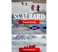 Svalbard Travel Guide 2027: Discover Arctic Wilderness, Polar Bears, Glaciers, Northern Lights, Midnight Sun, and the Last Frontier of Norway