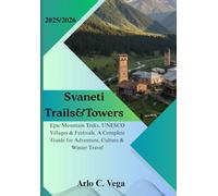 Svaneti Trails & Towers 2025-2026: Epic Mountain Treks, UNESCO Villages & Festivals. A Complete Guide for Adventure, Culture & Winter Travel