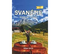 SVANÉTIE GUIDE DE VOYAGE 2025-2026: De Mestia à Ushguli : Guide complet du voyageur sur la culture, la nature et les habitants de Svanétie