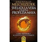 Svelata la vera e positiva profezia maya. The mayan Ouroboros. Come prepararsi al nuovo ciclo cosmico