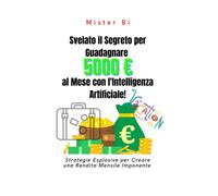 Svelato il Segreto per Guadagnare 5000 Euro al Mese con l'Intelligenza Artificiale!: Strategie Esplosive per Creare una Rendita Mensile Imponente
