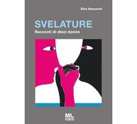 Libri Elsa Dezuanni - Svelature. Racconti Di Dieci Donne