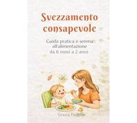 Svezzamento consapevole: Guida pratica e serena all’alimentazione da 6 mesi a 2 anni