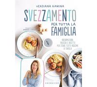 Svezzamento per tutta la famiglia. Informazioni, trucchi e ricette per sta...