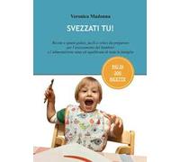 Svezzati tu! Ricette e spunti golosi, facili e veloci da preparare per l'avezzamento del bambino e l'alimentazione sana ed equilibrata di tutta la famiglia