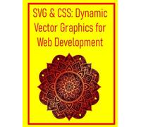SVG & CSS: Dynamic Vector Graphics for Web Development: Animate, Style, and Optimize Scalable Vector Graphics for High-Performance Websites