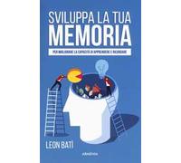 Sviluppa la tua memoria. Per migliorare la capacità di apprendere e ricordare
